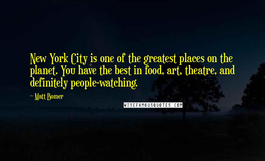Matt Bomer Quotes: New York City is one of the greatest places on the planet. You have the best in food, art, theatre, and definitely people-watching.