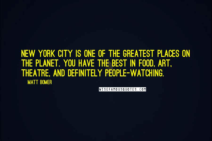 Matt Bomer Quotes: New York City is one of the greatest places on the planet. You have the best in food, art, theatre, and definitely people-watching.