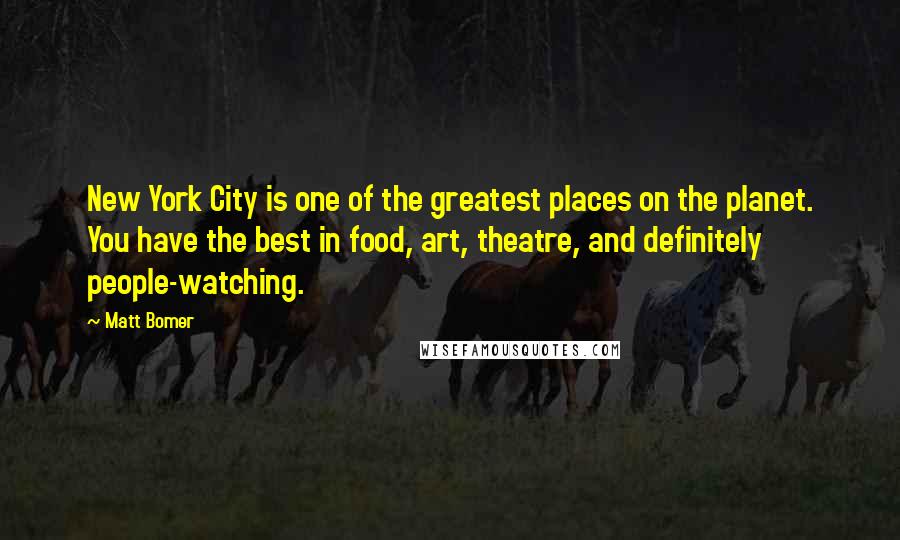 Matt Bomer Quotes: New York City is one of the greatest places on the planet. You have the best in food, art, theatre, and definitely people-watching.