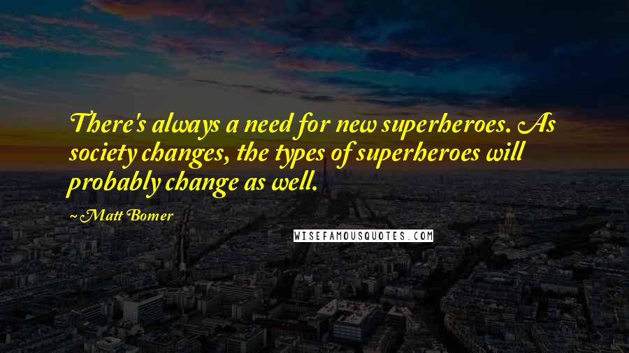 Matt Bomer Quotes: There's always a need for new superheroes. As society changes, the types of superheroes will probably change as well.