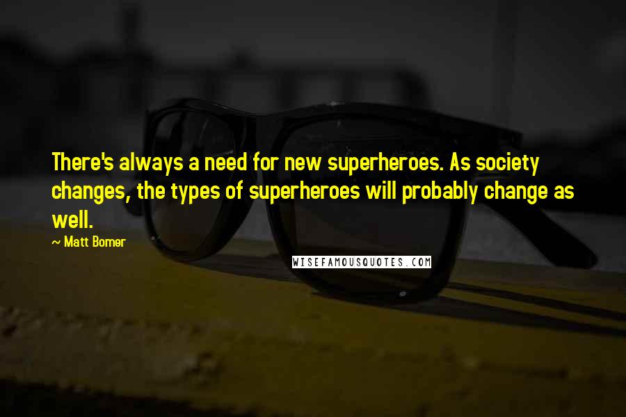 Matt Bomer Quotes: There's always a need for new superheroes. As society changes, the types of superheroes will probably change as well.