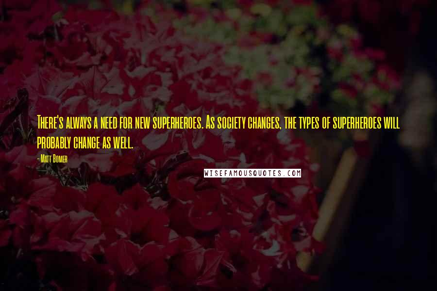 Matt Bomer Quotes: There's always a need for new superheroes. As society changes, the types of superheroes will probably change as well.
