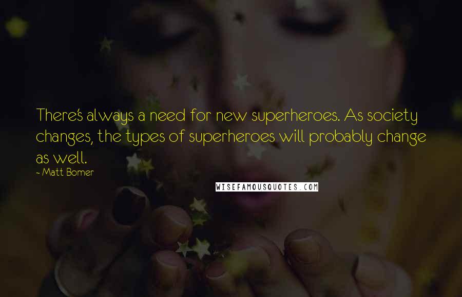 Matt Bomer Quotes: There's always a need for new superheroes. As society changes, the types of superheroes will probably change as well.