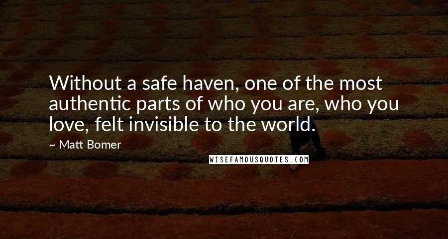 Matt Bomer Quotes: Without a safe haven, one of the most authentic parts of who you are, who you love, felt invisible to the world.