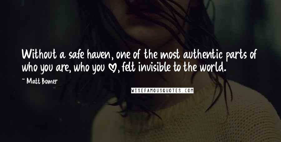 Matt Bomer Quotes: Without a safe haven, one of the most authentic parts of who you are, who you love, felt invisible to the world.