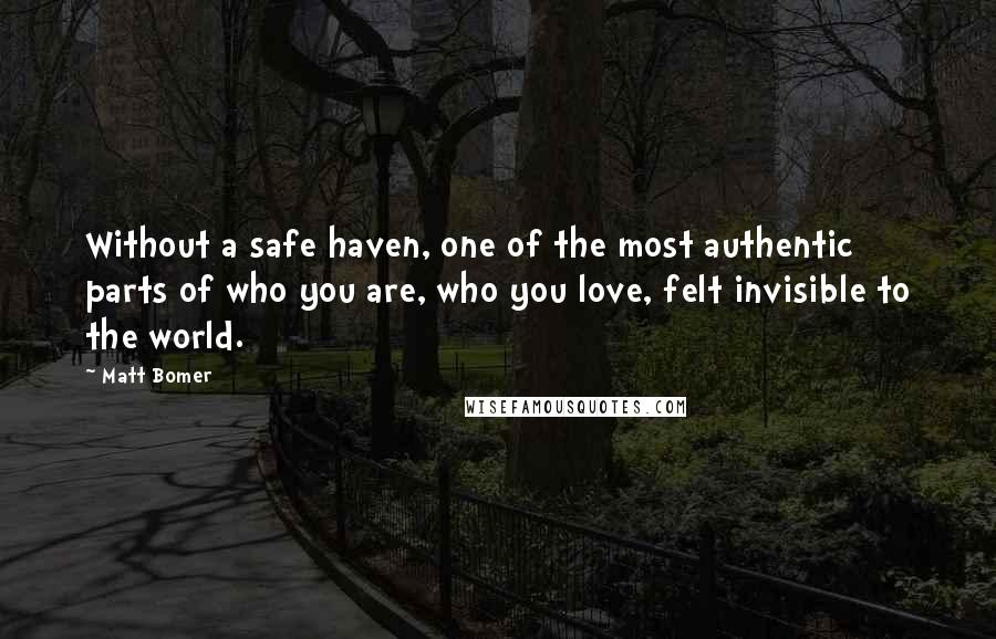 Matt Bomer Quotes: Without a safe haven, one of the most authentic parts of who you are, who you love, felt invisible to the world.