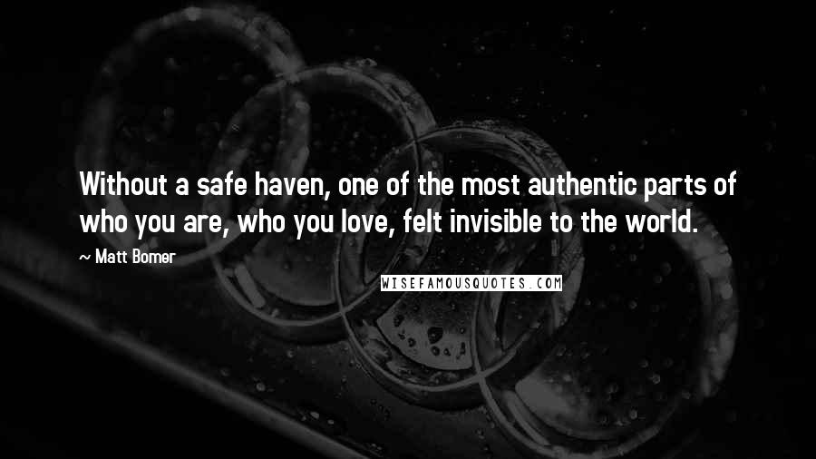 Matt Bomer Quotes: Without a safe haven, one of the most authentic parts of who you are, who you love, felt invisible to the world.