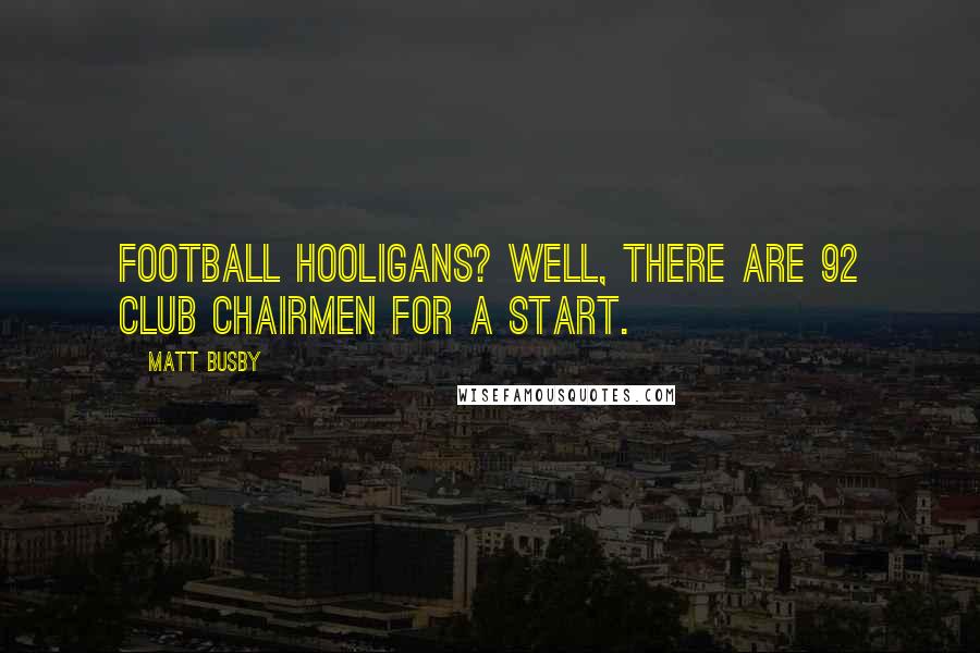 Matt Busby Quotes: Football hooligans? Well, there are 92 club chairmen for a start.