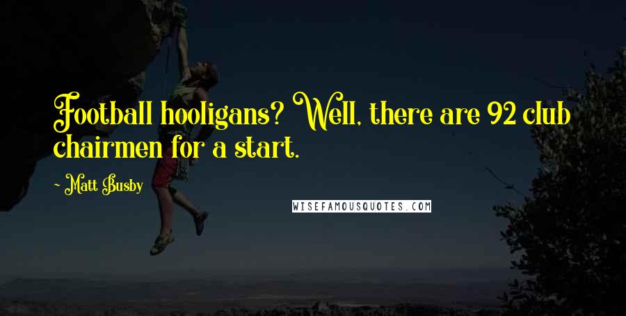 Matt Busby Quotes: Football hooligans? Well, there are 92 club chairmen for a start.