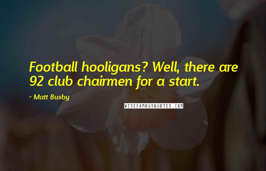Matt Busby Quotes: Football hooligans? Well, there are 92 club chairmen for a start.