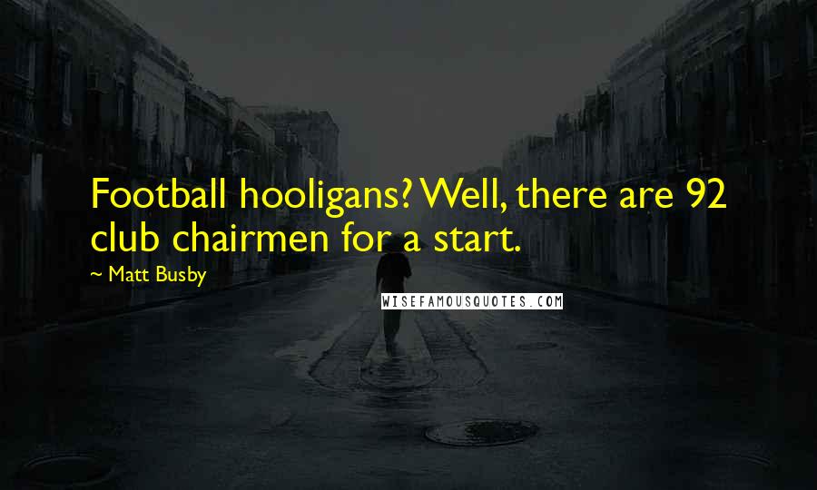 Matt Busby Quotes: Football hooligans? Well, there are 92 club chairmen for a start.