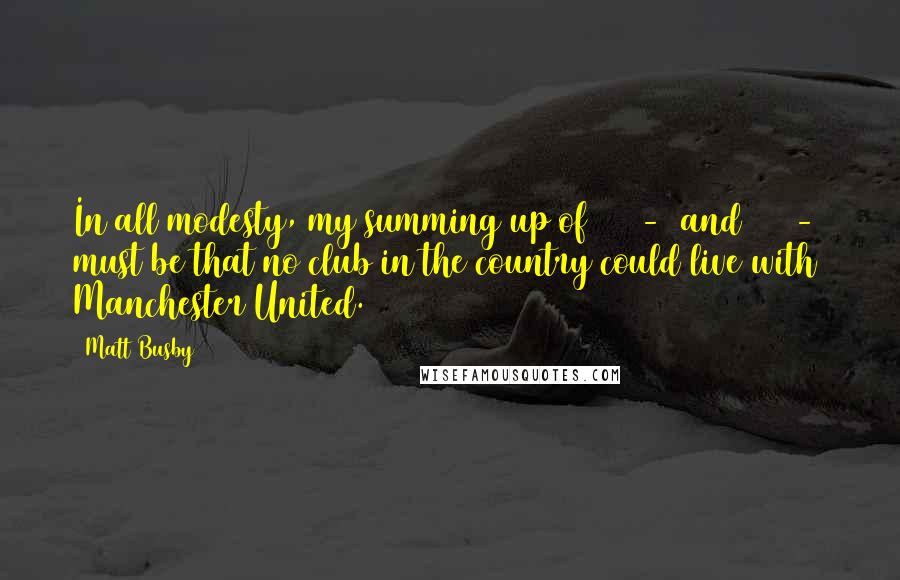 Matt Busby Quotes: In all modesty, my summing up of 1955-6 and 1956-7 must be that no club in the country could live with Manchester United.