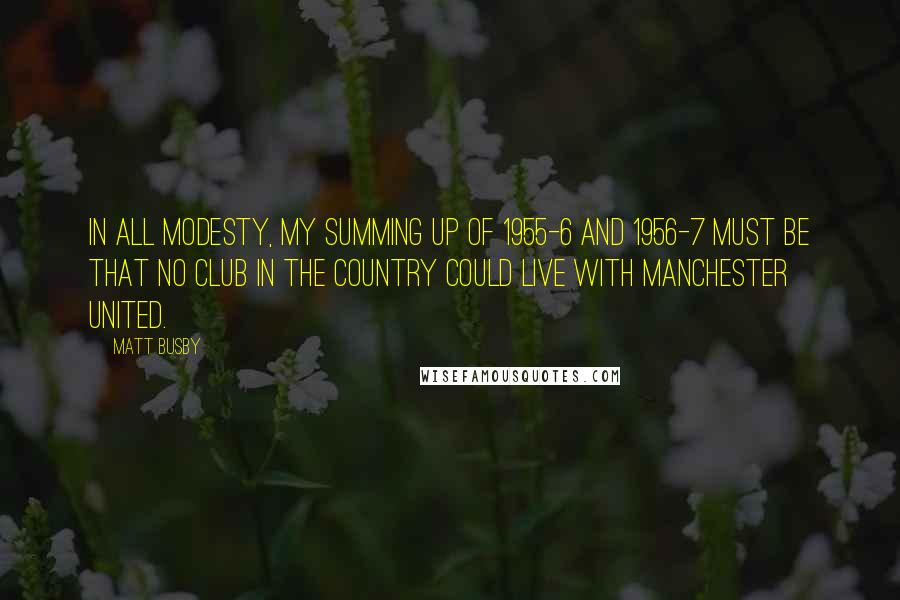 Matt Busby Quotes: In all modesty, my summing up of 1955-6 and 1956-7 must be that no club in the country could live with Manchester United.