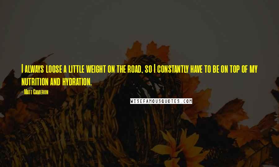 Matt Cameron Quotes: I always loose a little weight on the road, so I constantly have to be on top of my nutrition and hydration.