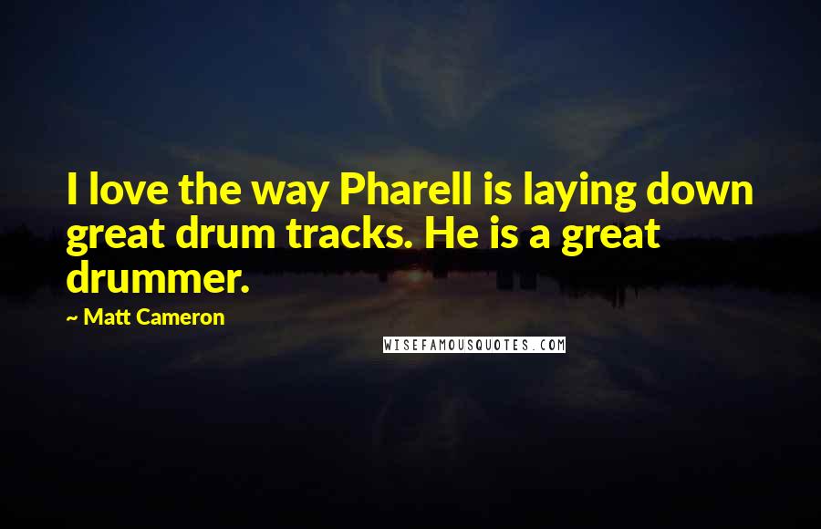 Matt Cameron Quotes: I love the way Pharell is laying down great drum tracks. He is a great drummer.