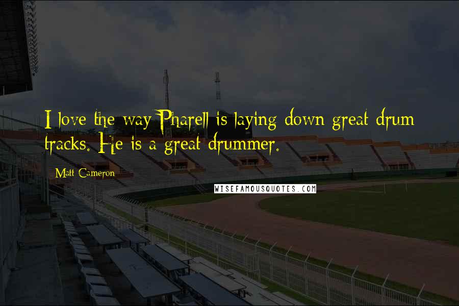 Matt Cameron Quotes: I love the way Pharell is laying down great drum tracks. He is a great drummer.