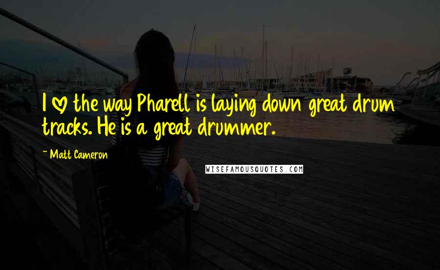 Matt Cameron Quotes: I love the way Pharell is laying down great drum tracks. He is a great drummer.