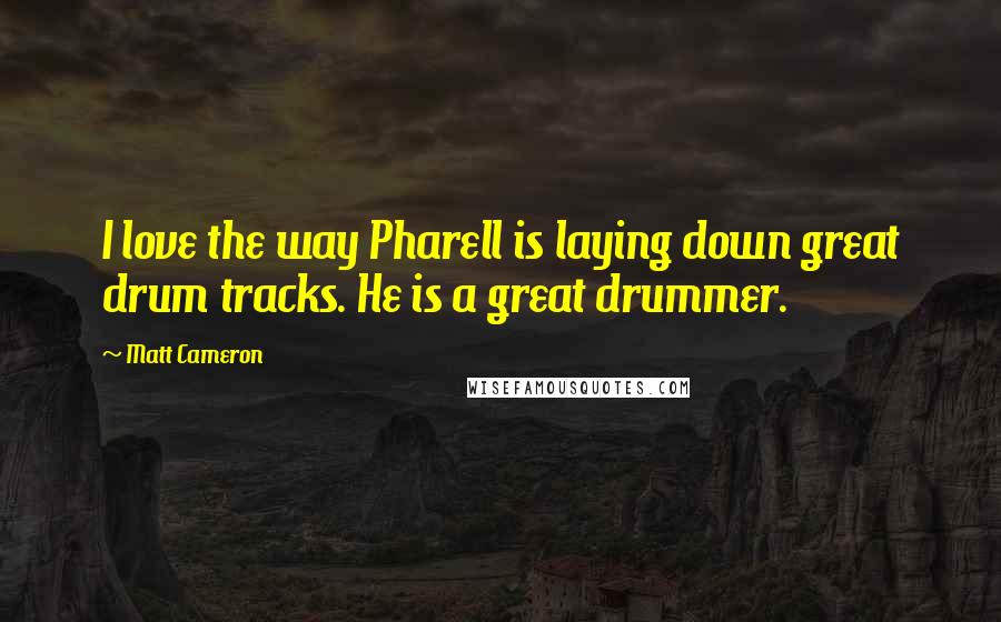 Matt Cameron Quotes: I love the way Pharell is laying down great drum tracks. He is a great drummer.