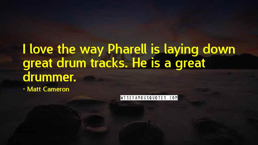 Matt Cameron Quotes: I love the way Pharell is laying down great drum tracks. He is a great drummer.