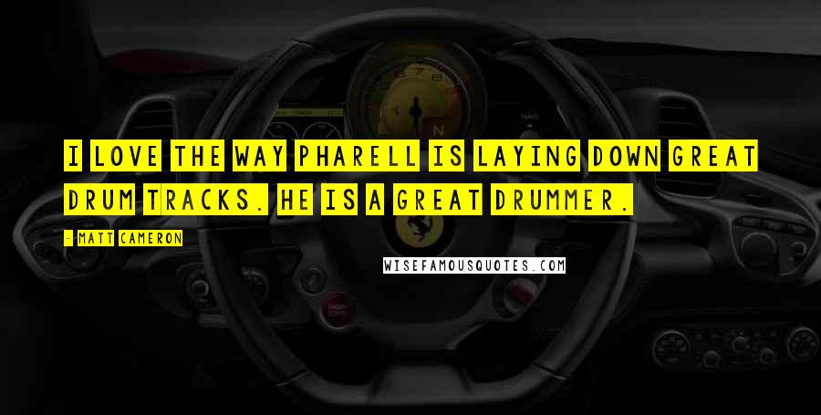 Matt Cameron Quotes: I love the way Pharell is laying down great drum tracks. He is a great drummer.