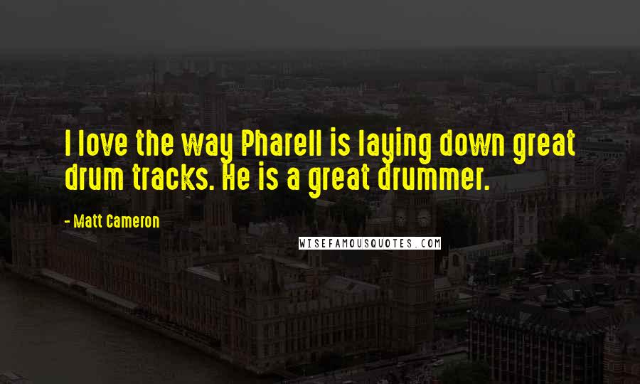 Matt Cameron Quotes: I love the way Pharell is laying down great drum tracks. He is a great drummer.