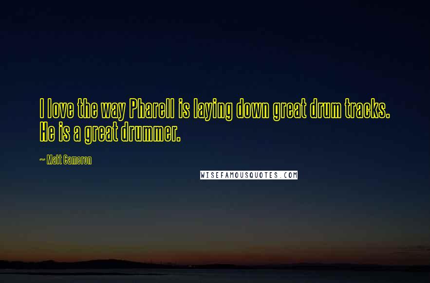 Matt Cameron Quotes: I love the way Pharell is laying down great drum tracks. He is a great drummer.