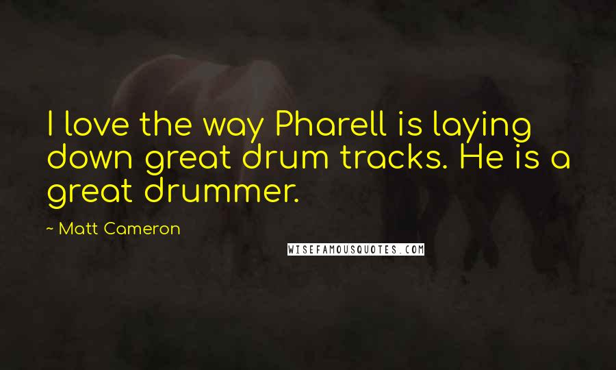 Matt Cameron Quotes: I love the way Pharell is laying down great drum tracks. He is a great drummer.