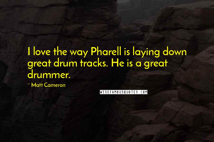 Matt Cameron Quotes: I love the way Pharell is laying down great drum tracks. He is a great drummer.