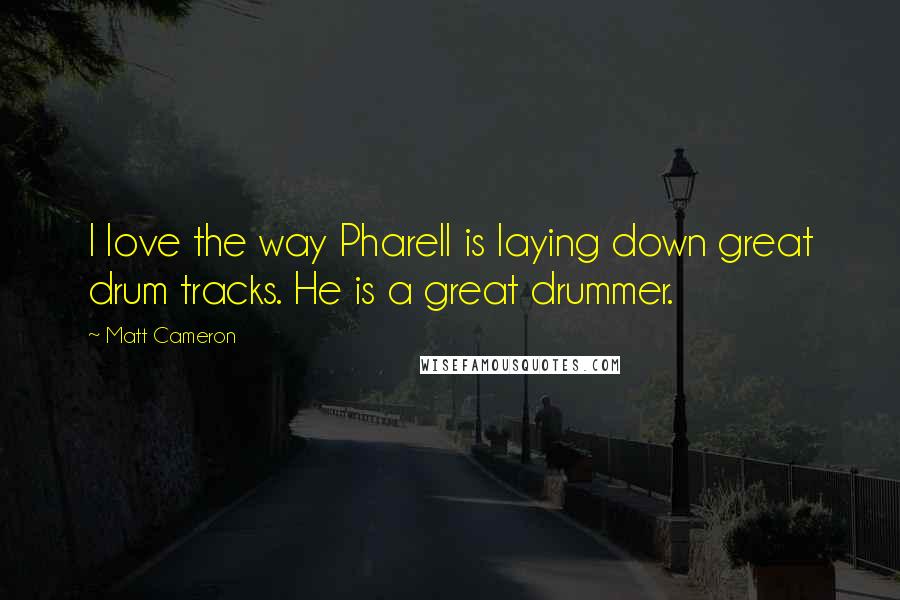 Matt Cameron Quotes: I love the way Pharell is laying down great drum tracks. He is a great drummer.