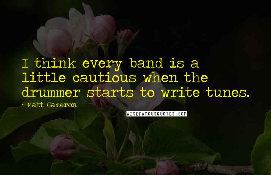 Matt Cameron Quotes: I think every band is a little cautious when the drummer starts to write tunes.