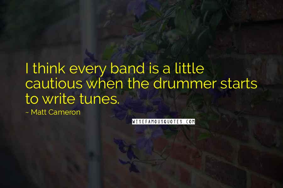 Matt Cameron Quotes: I think every band is a little cautious when the drummer starts to write tunes.