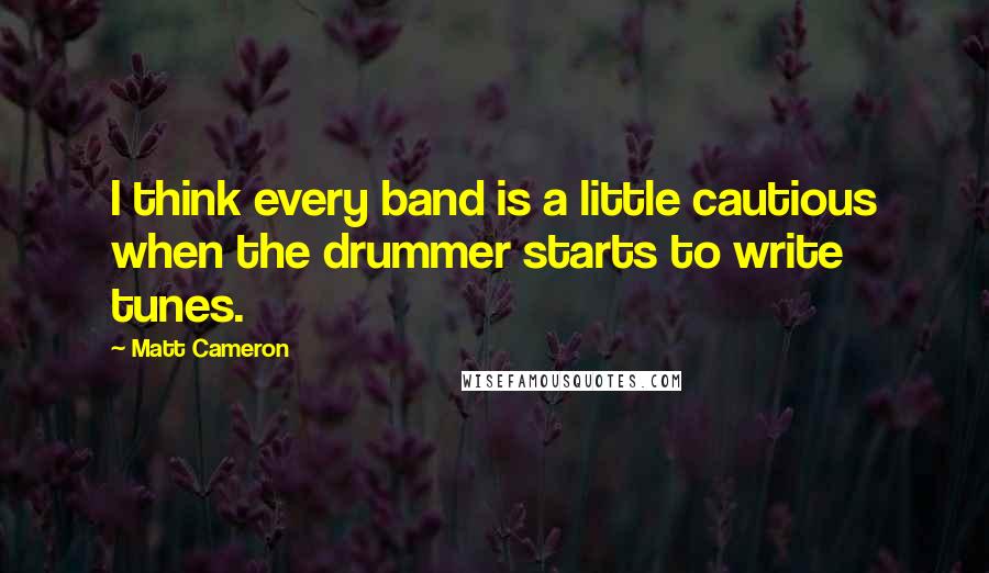 Matt Cameron Quotes: I think every band is a little cautious when the drummer starts to write tunes.