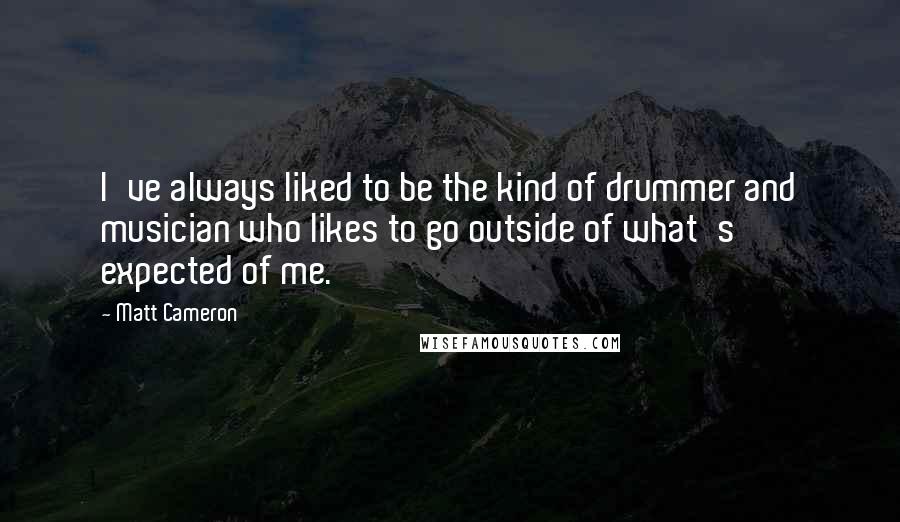 Matt Cameron Quotes: I've always liked to be the kind of drummer and musician who likes to go outside of what's expected of me.