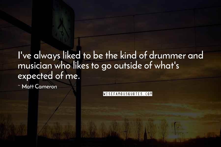 Matt Cameron Quotes: I've always liked to be the kind of drummer and musician who likes to go outside of what's expected of me.