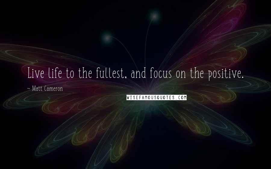 Matt Cameron Quotes: Live life to the fullest, and focus on the positive.