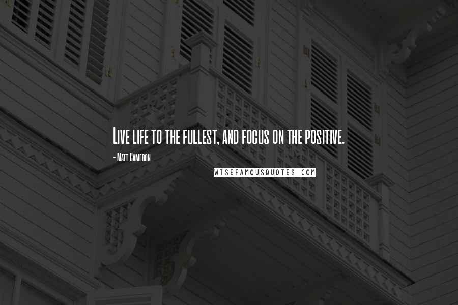 Matt Cameron Quotes: Live life to the fullest, and focus on the positive.