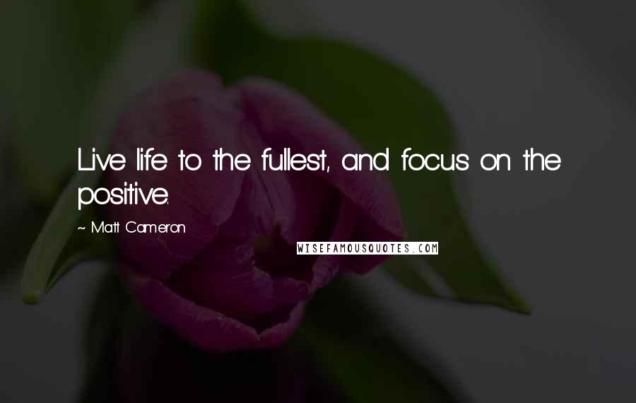 Matt Cameron Quotes: Live life to the fullest, and focus on the positive.