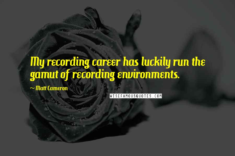 Matt Cameron Quotes: My recording career has luckily run the gamut of recording environments.