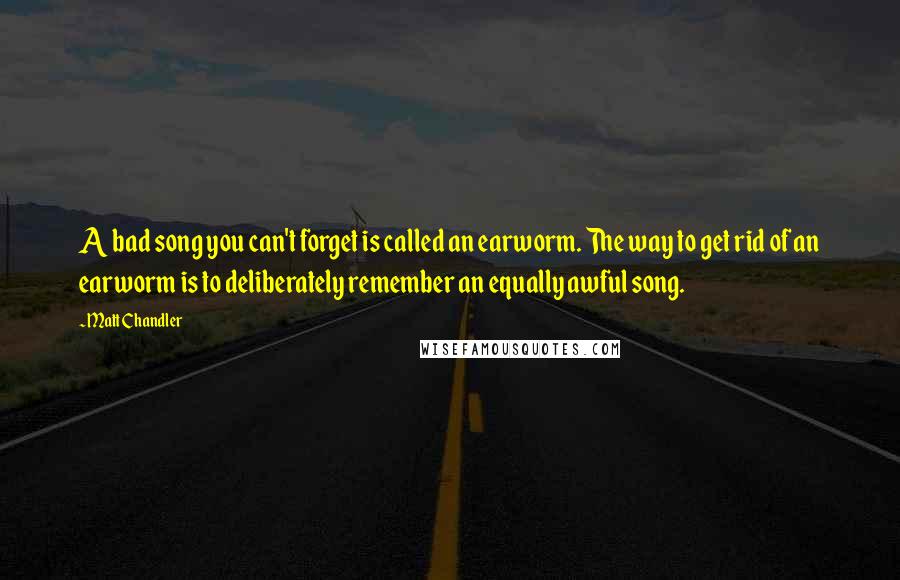 Matt Chandler Quotes: A bad song you can't forget is called an earworm. The way to get rid of an earworm is to deliberately remember an equally awful song.