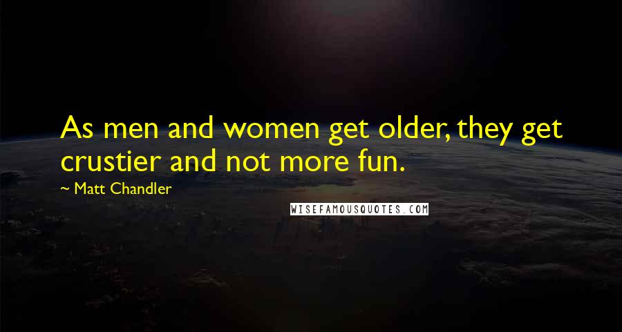 Matt Chandler Quotes: As men and women get older, they get crustier and not more fun.