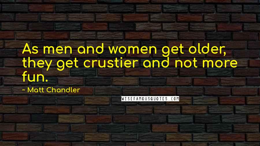 Matt Chandler Quotes: As men and women get older, they get crustier and not more fun.