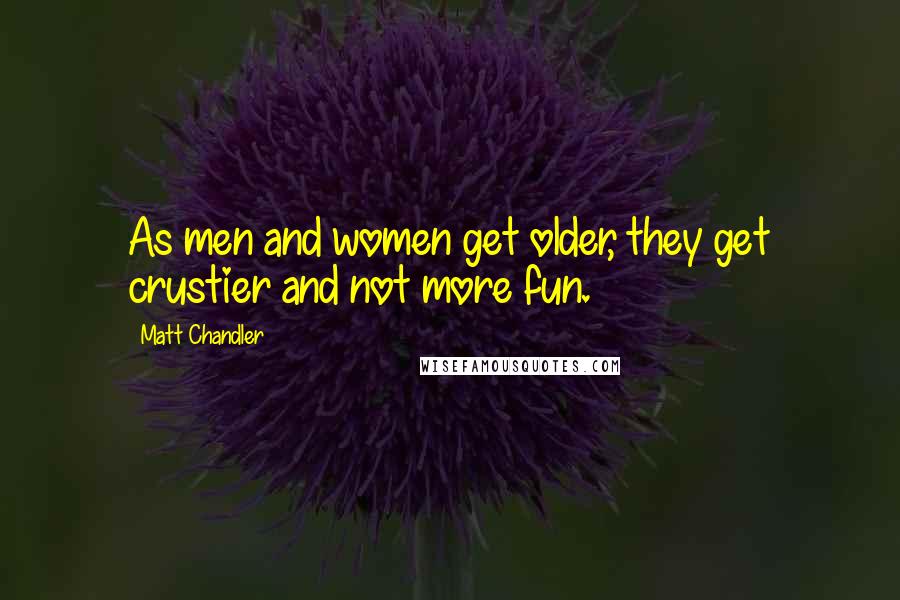Matt Chandler Quotes: As men and women get older, they get crustier and not more fun.