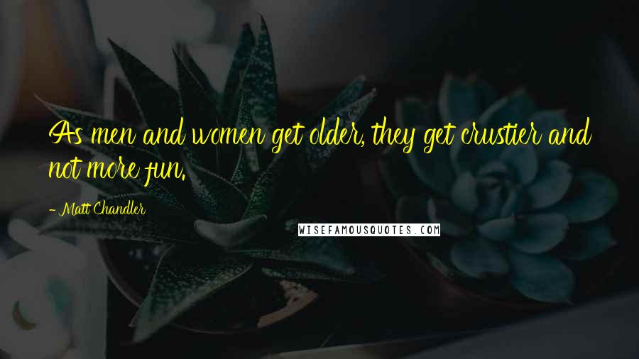 Matt Chandler Quotes: As men and women get older, they get crustier and not more fun.