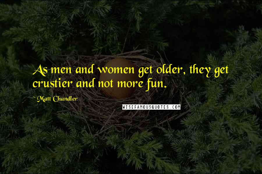 Matt Chandler Quotes: As men and women get older, they get crustier and not more fun.