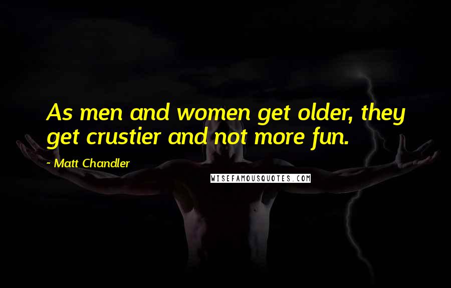 Matt Chandler Quotes: As men and women get older, they get crustier and not more fun.