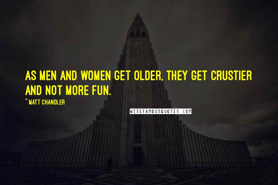 Matt Chandler Quotes: As men and women get older, they get crustier and not more fun.