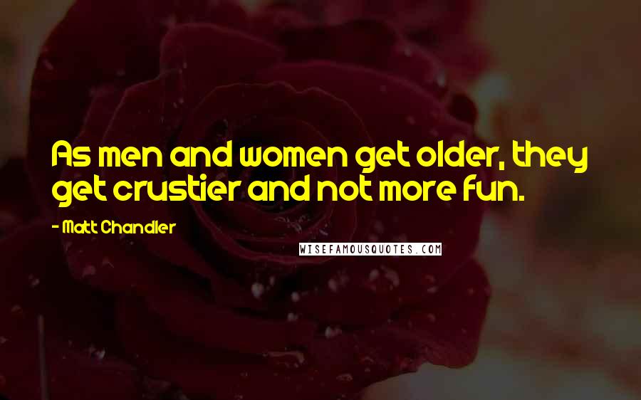 Matt Chandler Quotes: As men and women get older, they get crustier and not more fun.