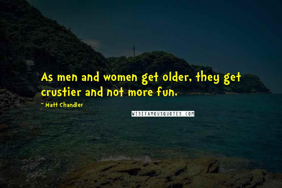 Matt Chandler Quotes: As men and women get older, they get crustier and not more fun.