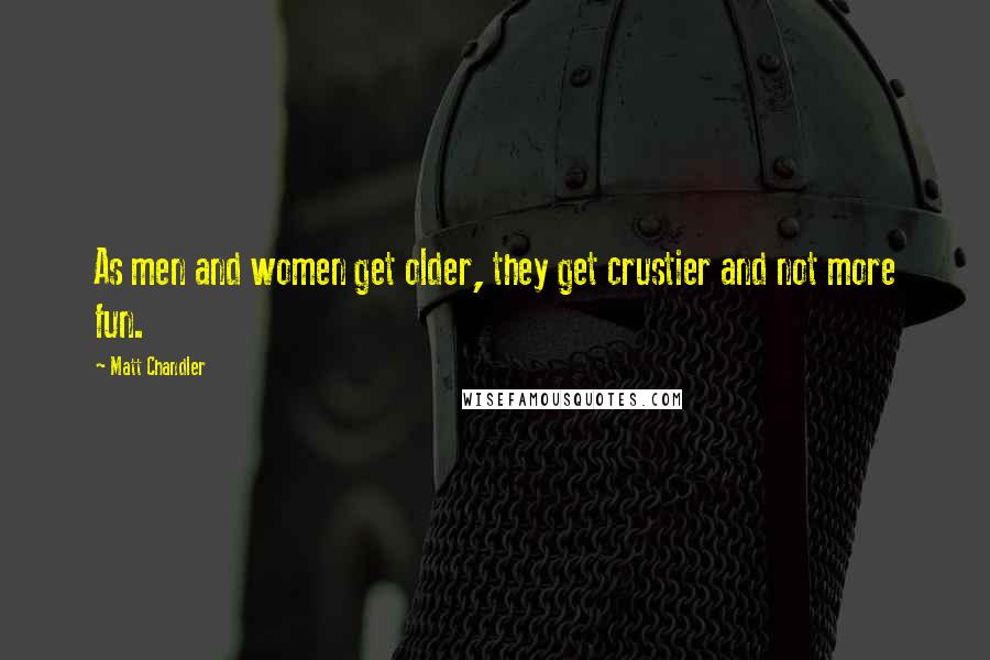 Matt Chandler Quotes: As men and women get older, they get crustier and not more fun.
