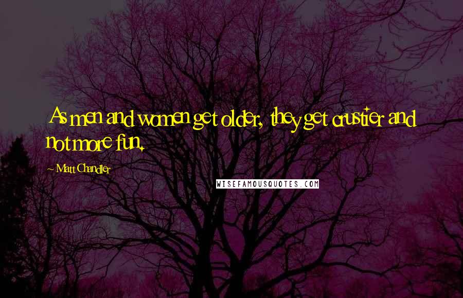 Matt Chandler Quotes: As men and women get older, they get crustier and not more fun.
